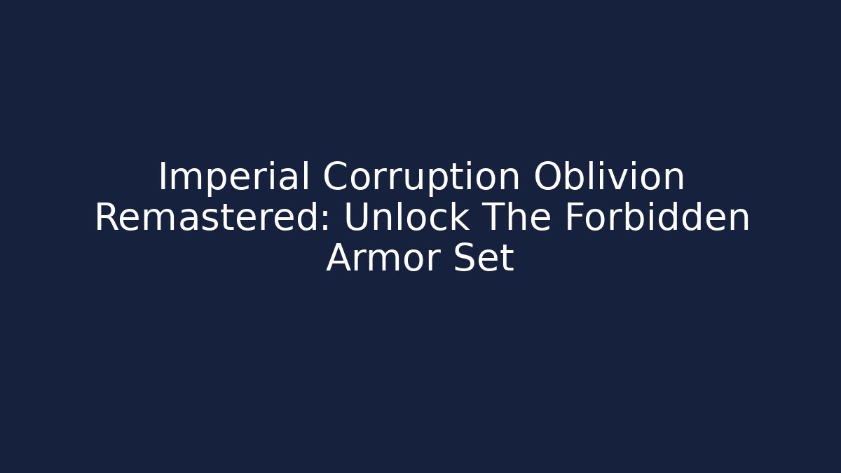 Imperial Corruption Oblivion Remastered: Unlock The Forbidden Armor Set
