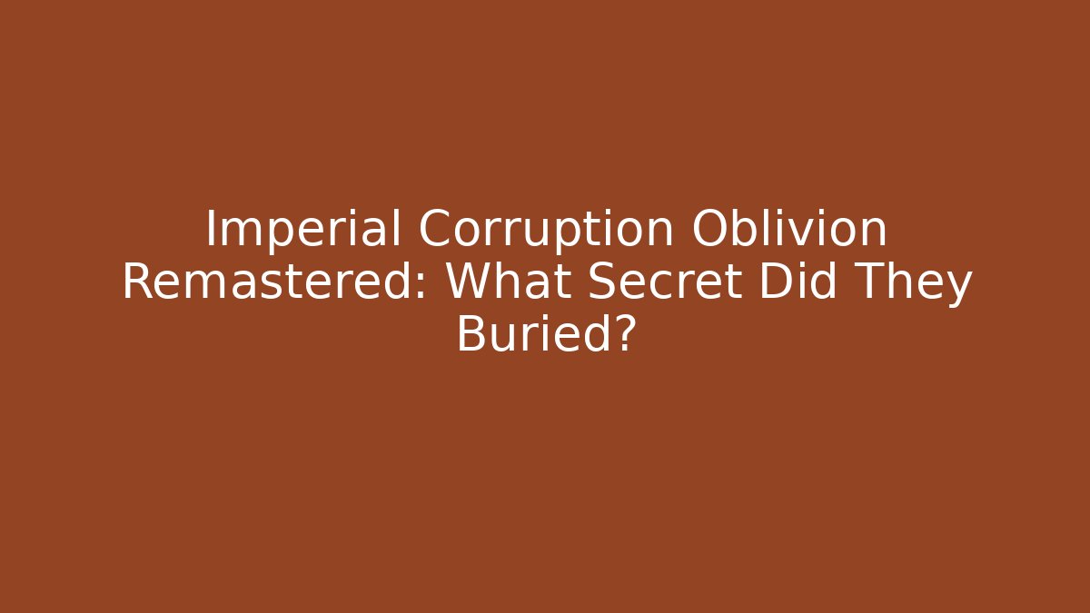 Imperial Corruption Oblivion Remastered: What Secret Did They Buried?