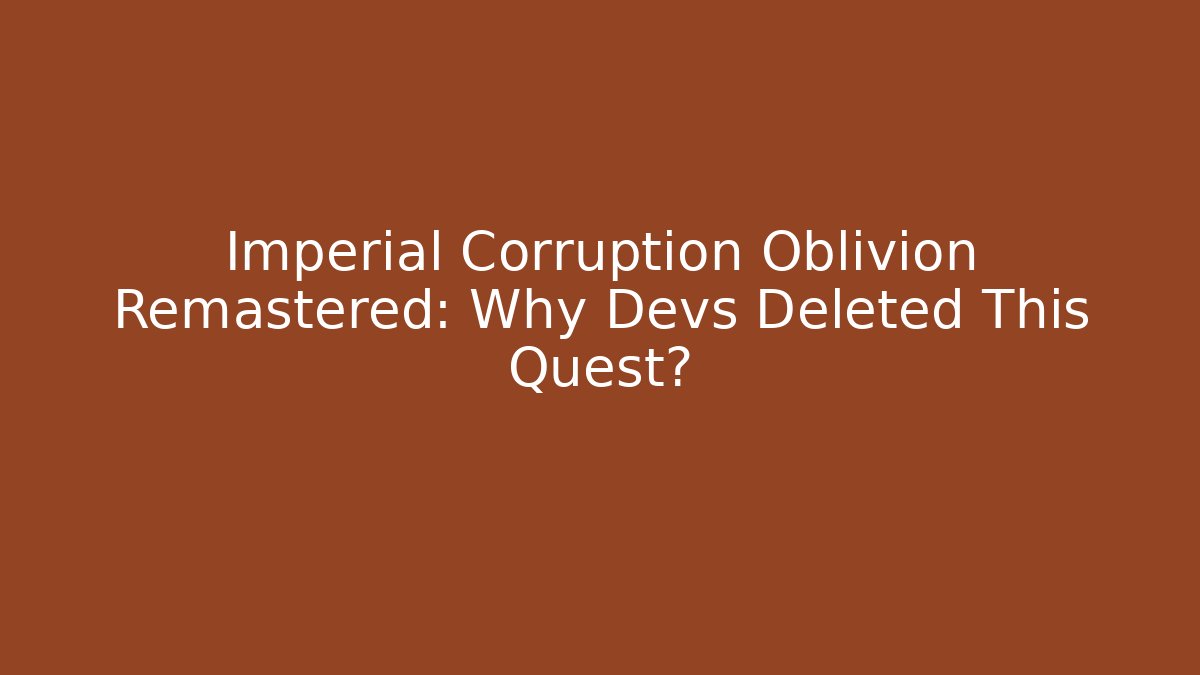 Imperial Corruption Oblivion Remastered: Why Devs Deleted This Quest?