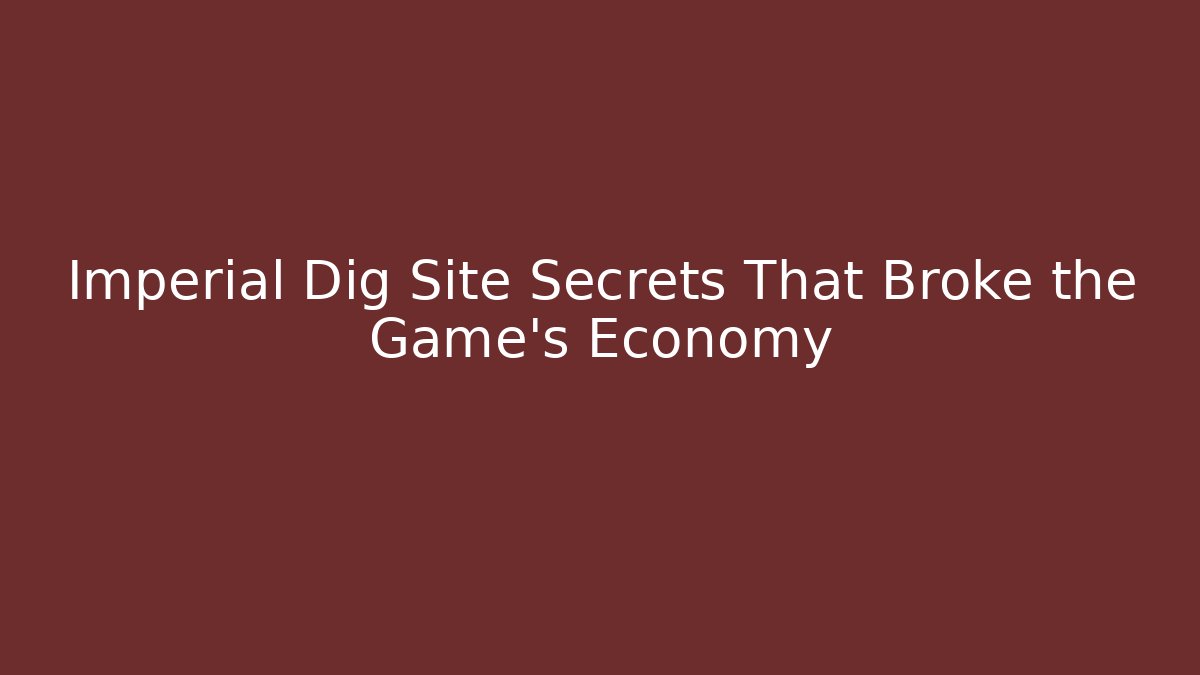 Imperial Dig Site Secrets That Broke the Game’s Economy
