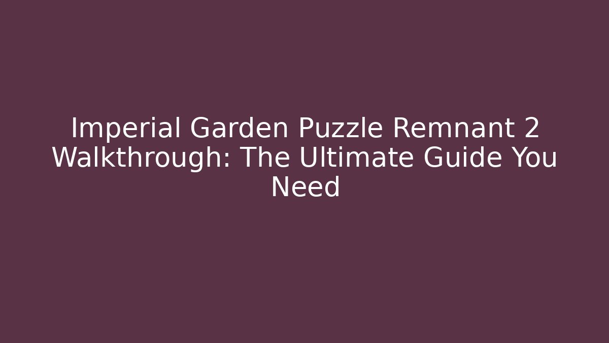 Imperial Garden Puzzle Remnant 2 Walkthrough: The Ultimate Guide You Need