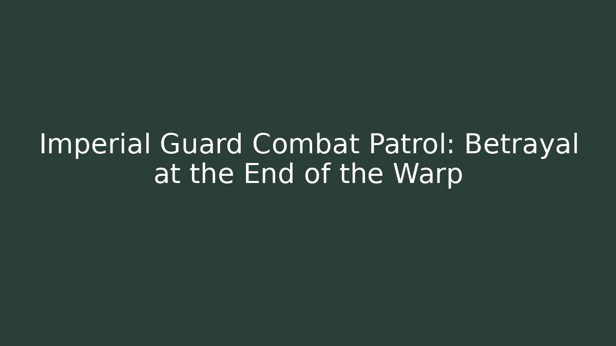 Imperial Guard Combat Patrol: Betrayal at the End of the Warp