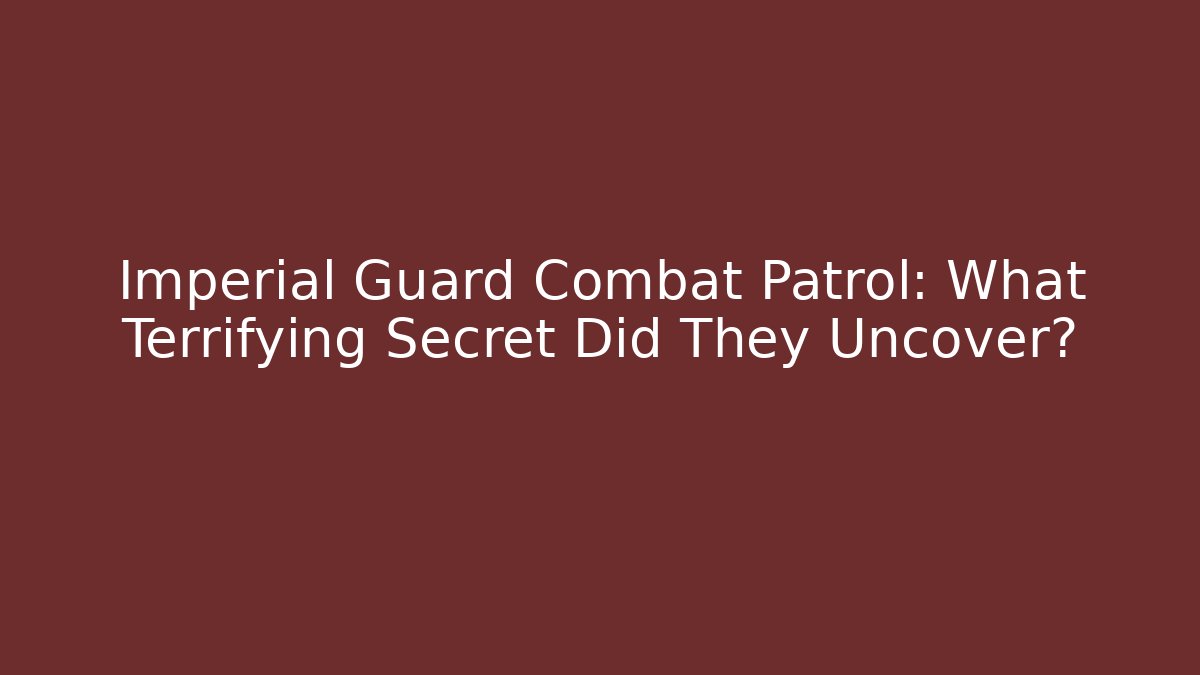 Imperial Guard Combat Patrol: What Terrifying Secret Did They Uncover?