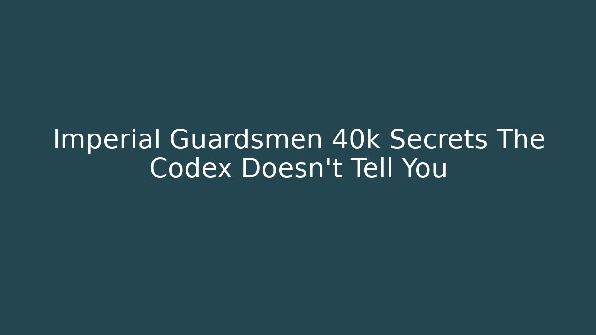 Imperial Guardsmen 40k Secrets The Codex Doesn't Tell You