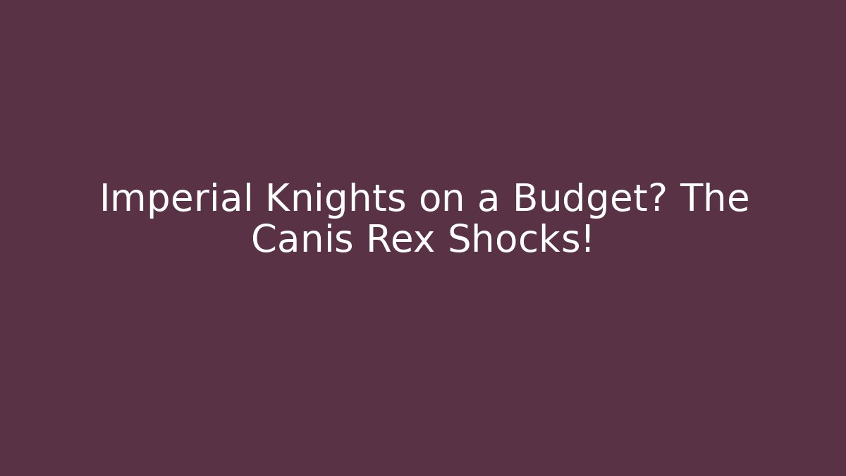 Imperial Knights on a Budget? The Canis Rex Shocks!