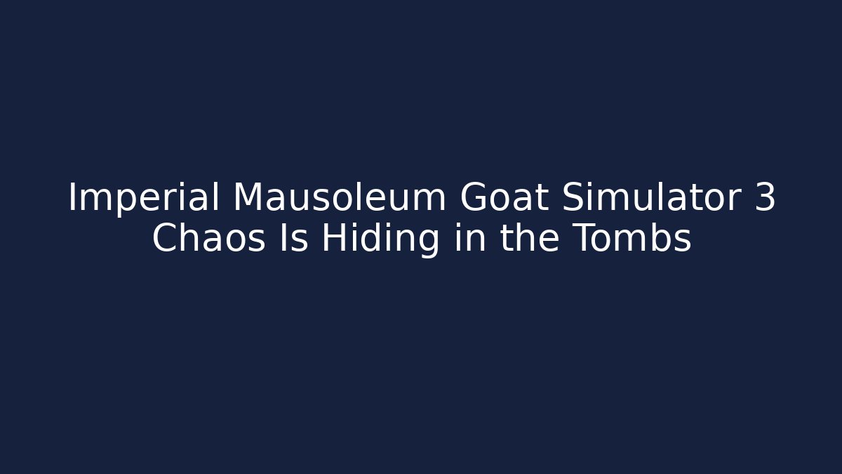 Imperial Mausoleum Goat Simulator 3 Chaos Is Hiding in the Tombs