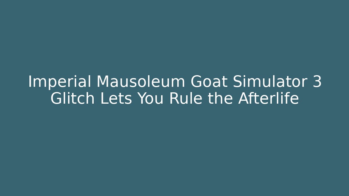 Imperial Mausoleum Goat Simulator 3 Glitch Lets You Rule the Afterlife