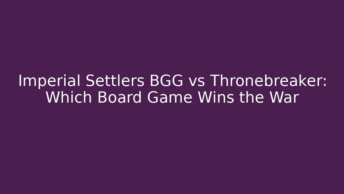 Imperial Settlers BGG vs Thronebreaker: Which Board Game Wins the War