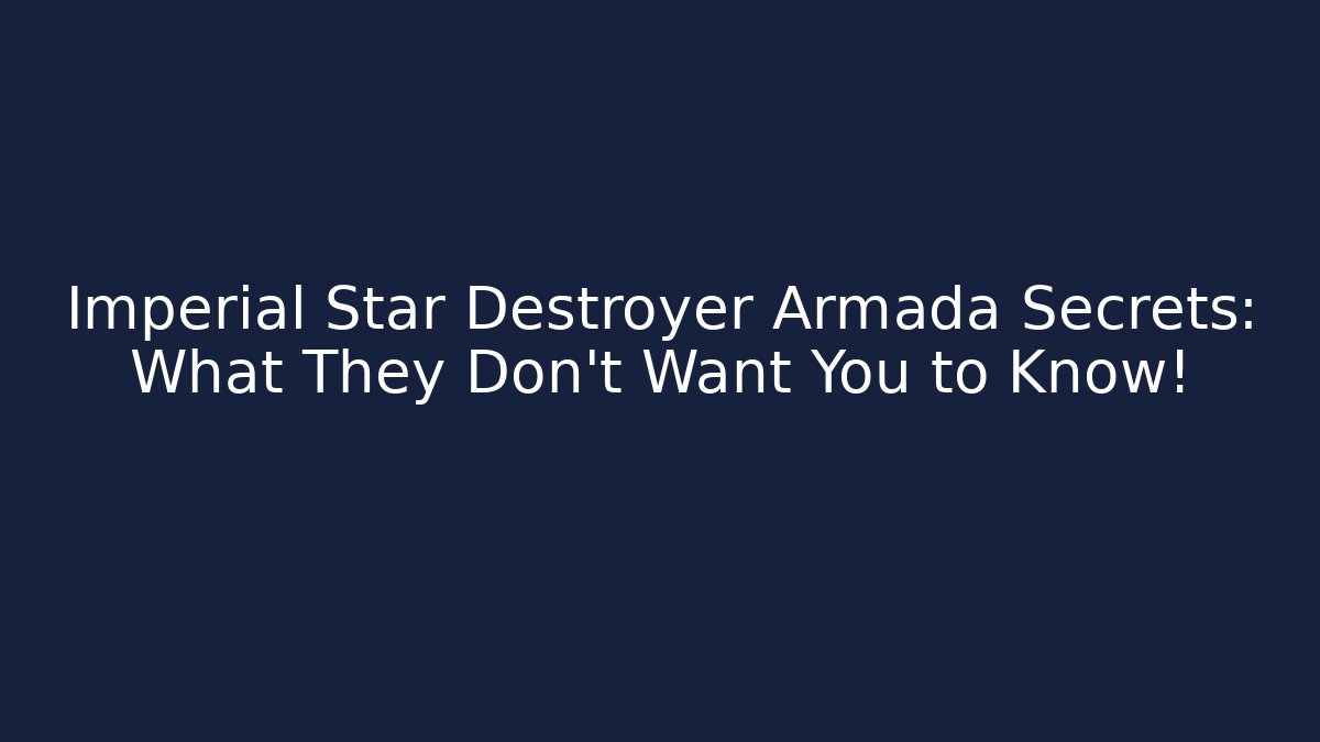 Imperial Star Destroyer Armada Secrets: What They Don't Want You to Know!