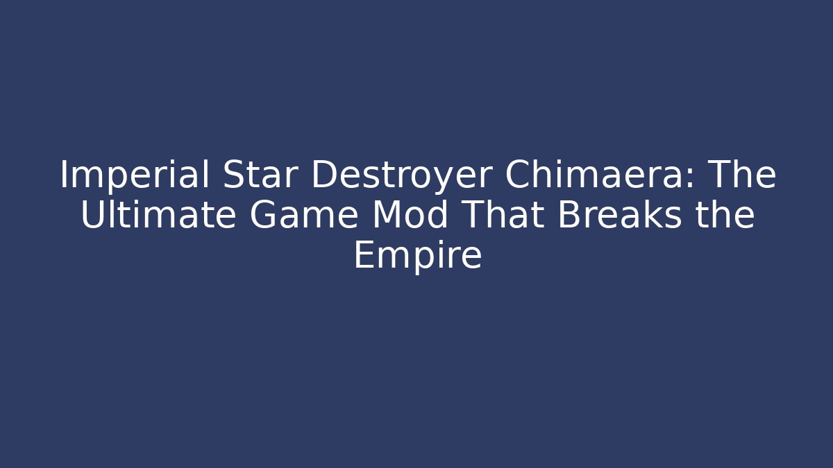 Imperial Star Destroyer Chimaera: The Ultimate Game Mod That Breaks the Empire
