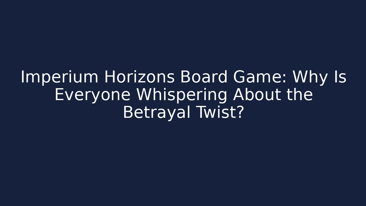 Imperium Horizons Board Game: Why Is Everyone Whispering About the Betrayal Twist?