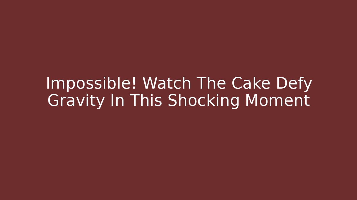 Impossible! Watch The Cake Defy Gravity In This Shocking Moment