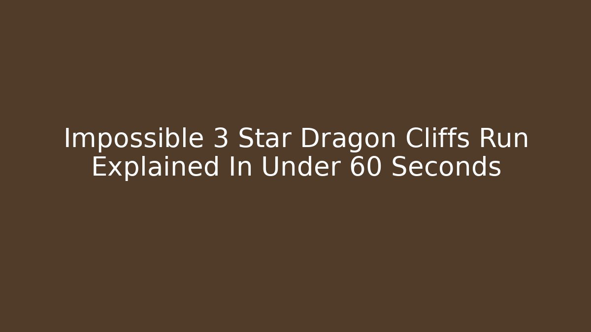 Impossible 3 Star Dragon Cliffs Run Explained In Under 60 Seconds