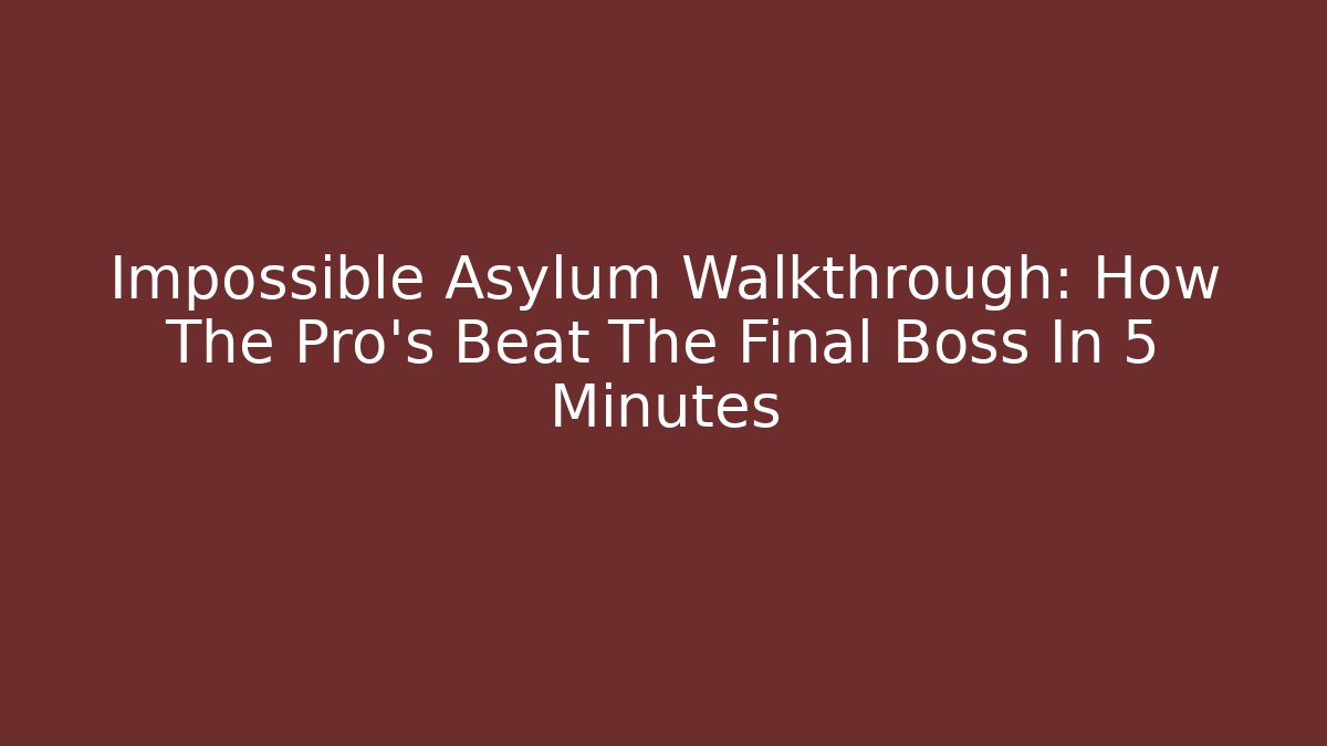 Impossible Asylum Walkthrough: How The Pro’s Beat The Final Boss In 5 Minutes
