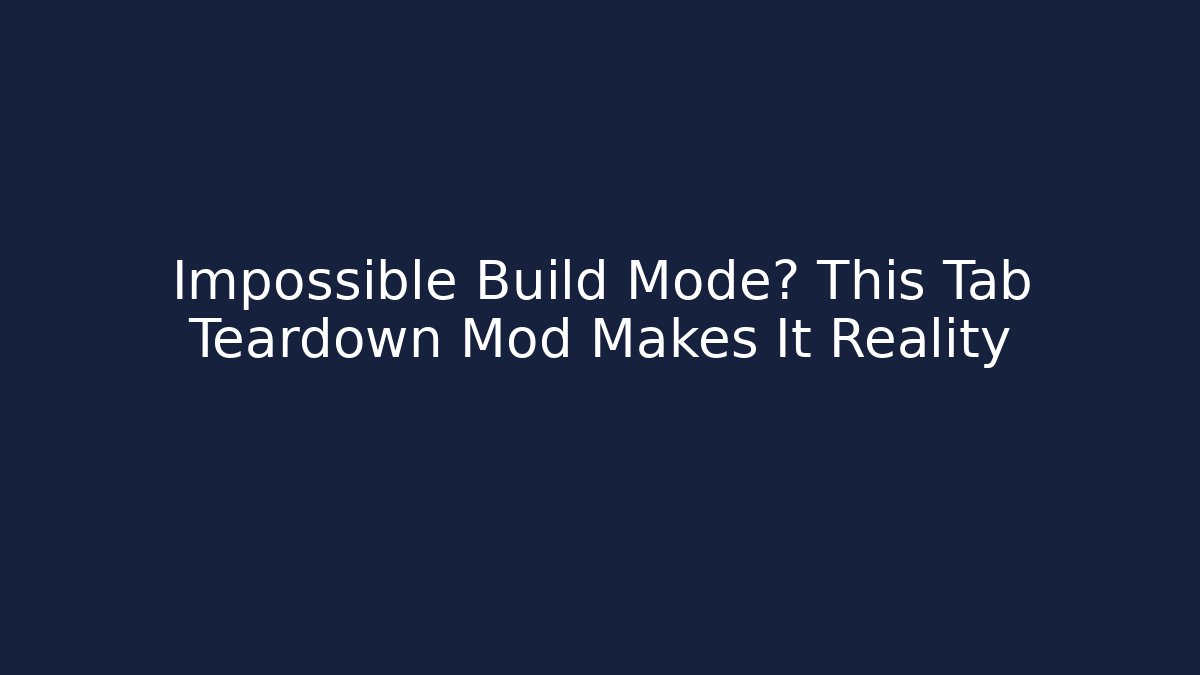 Impossible Build Mode? This Tab Teardown Mod Makes It Reality