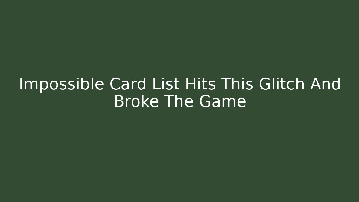 Impossible Card List Hits This Glitch And Broke The Game