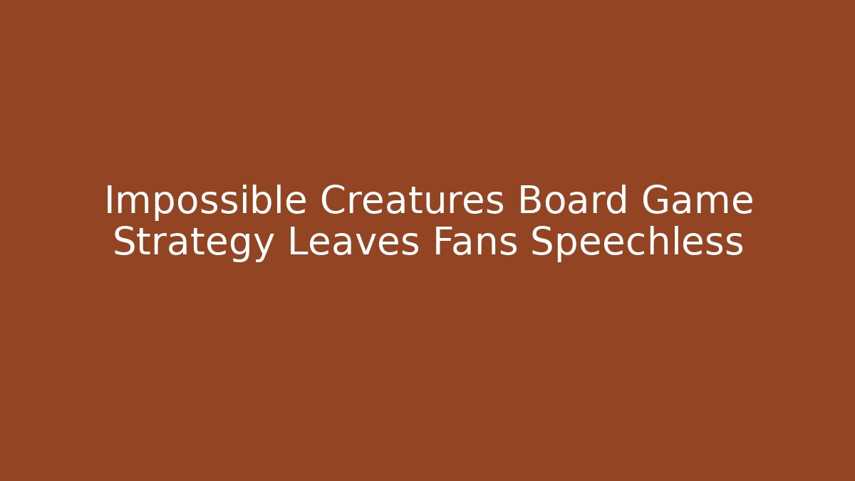 Impossible Creatures Board Game Strategy Leaves Fans Speechless - Create More Assets