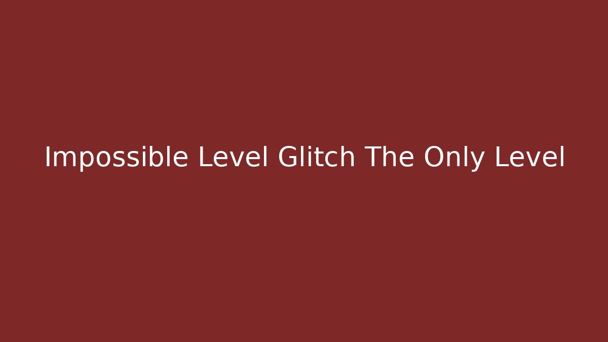 Impossible Level Glitch The Only Level - Create More Assets