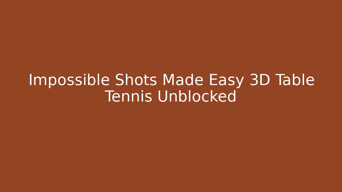 Impossible Shots Made Easy 3D Table Tennis Unblocked