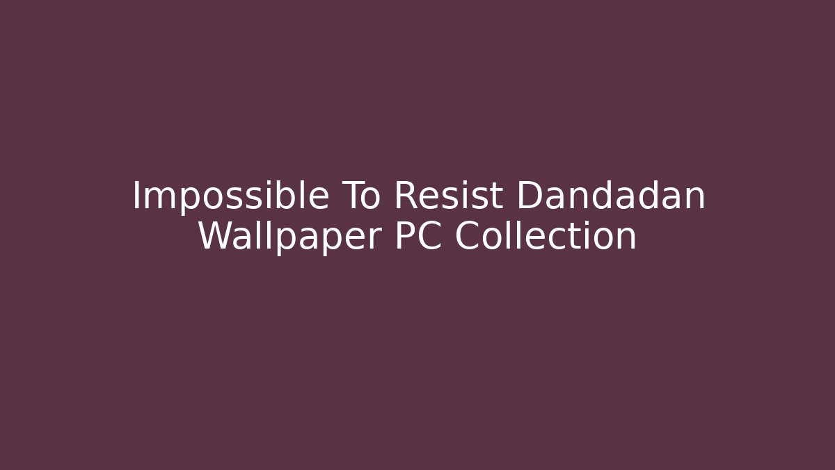 Impossible To Resist Dandadan Wallpaper PC Collection - Create More Assets
