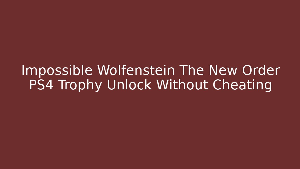 Impossible Wolfenstein The New Order PS4 Trophy Unlock Without Cheating