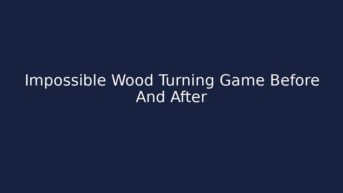 Impossible Wood Turning Game Before And After