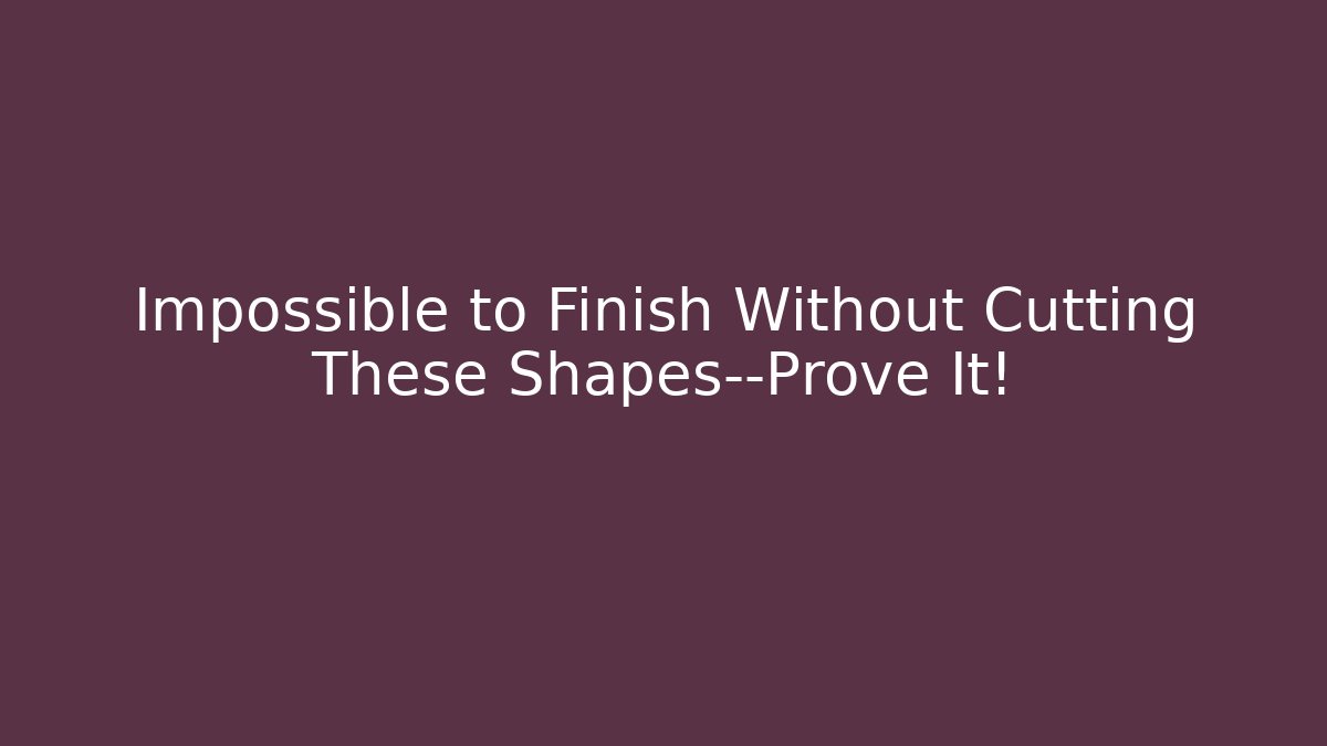 Impossible to Finish Without Cutting These Shapes—Prove It!