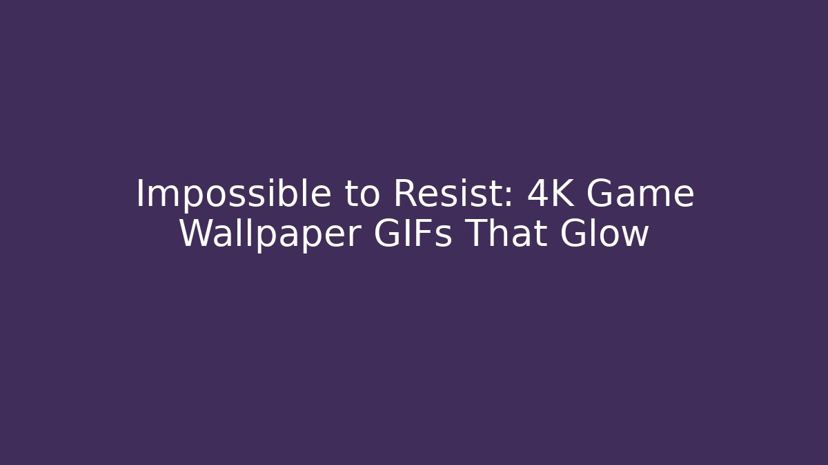 Impossible to Resist: 4K Game Wallpaper GIFs That Glow