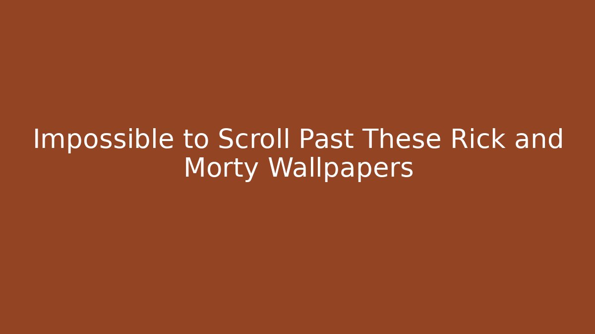 Impossible to Scroll Past These Rick and Morty Wallpapers