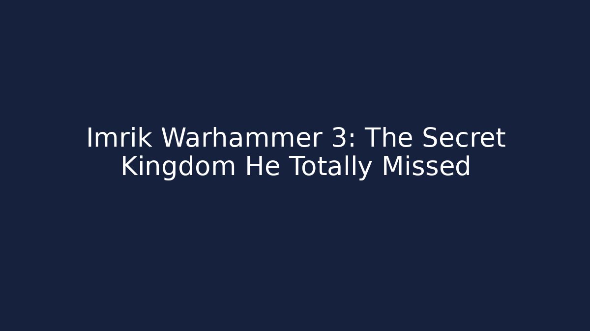 Imrik Warhammer 3: The Secret Kingdom He Totally Missed