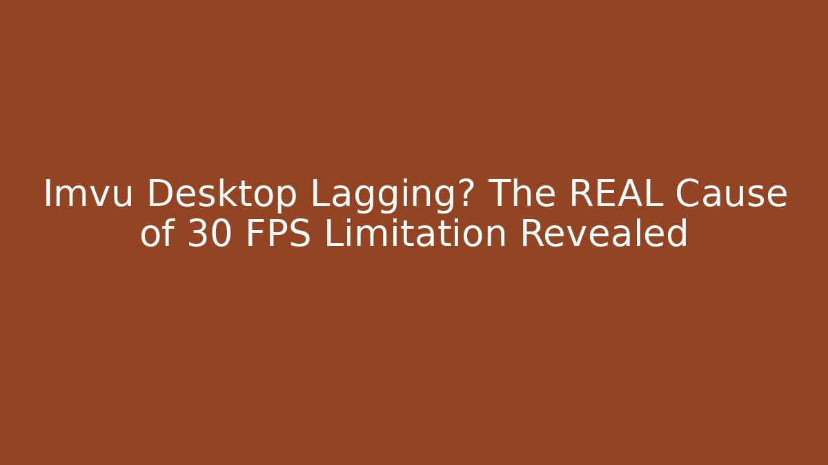 Imvu Desktop Lagging? The REAL Cause of 30 FPS Limitation Revealed