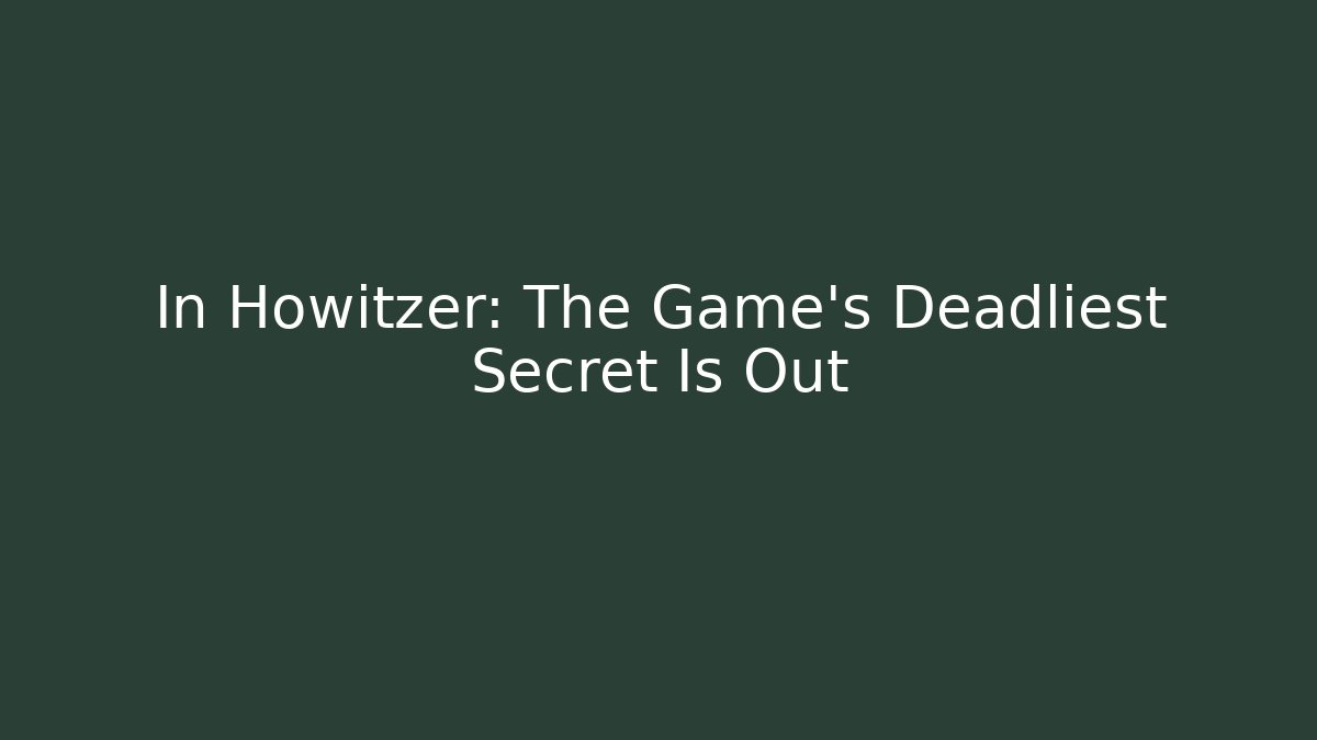 In Howitzer: The Game's Deadliest Secret Is Out