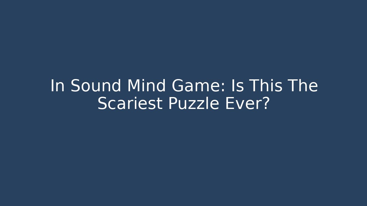 In Sound Mind Game: Is This The Scariest Puzzle Ever?