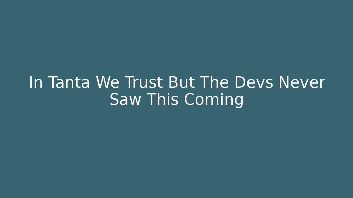 In Tanta We Trust But The Devs Never Saw This Coming