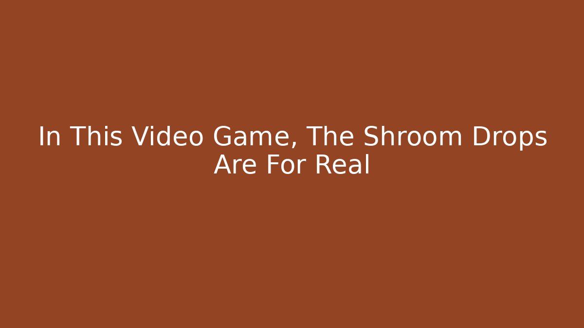 In This Video Game, The Shroom Drops Are For Real