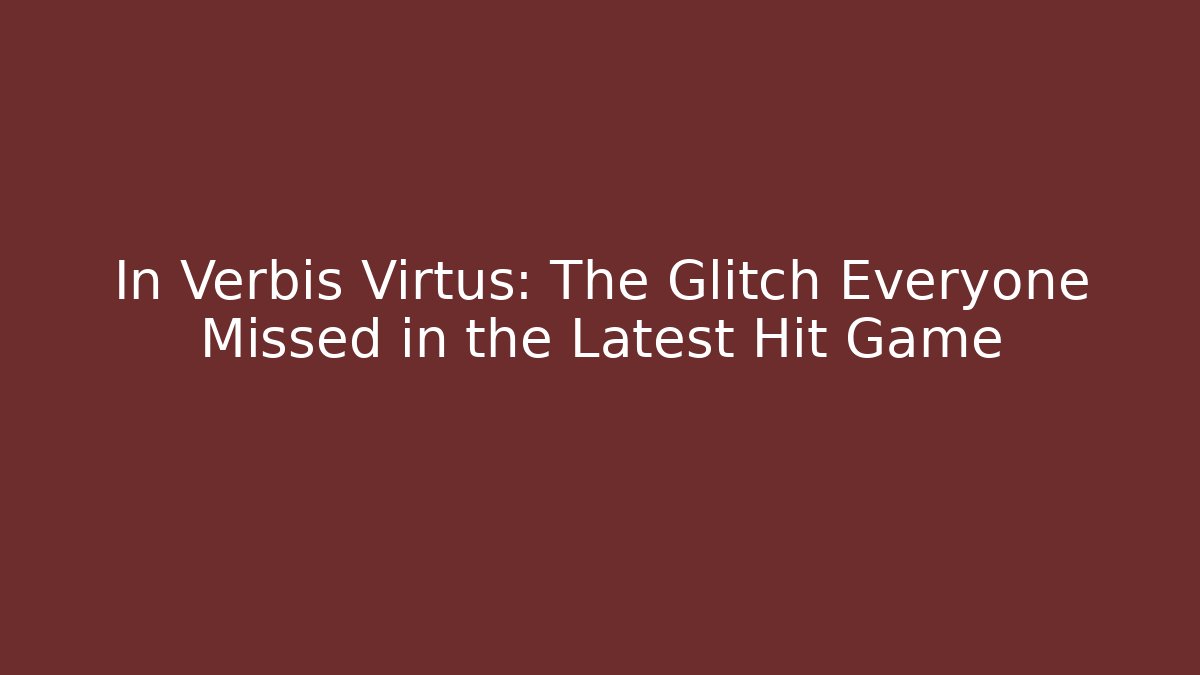 In Verbis Virtus: The Glitch Everyone Missed in the Latest Hit Game