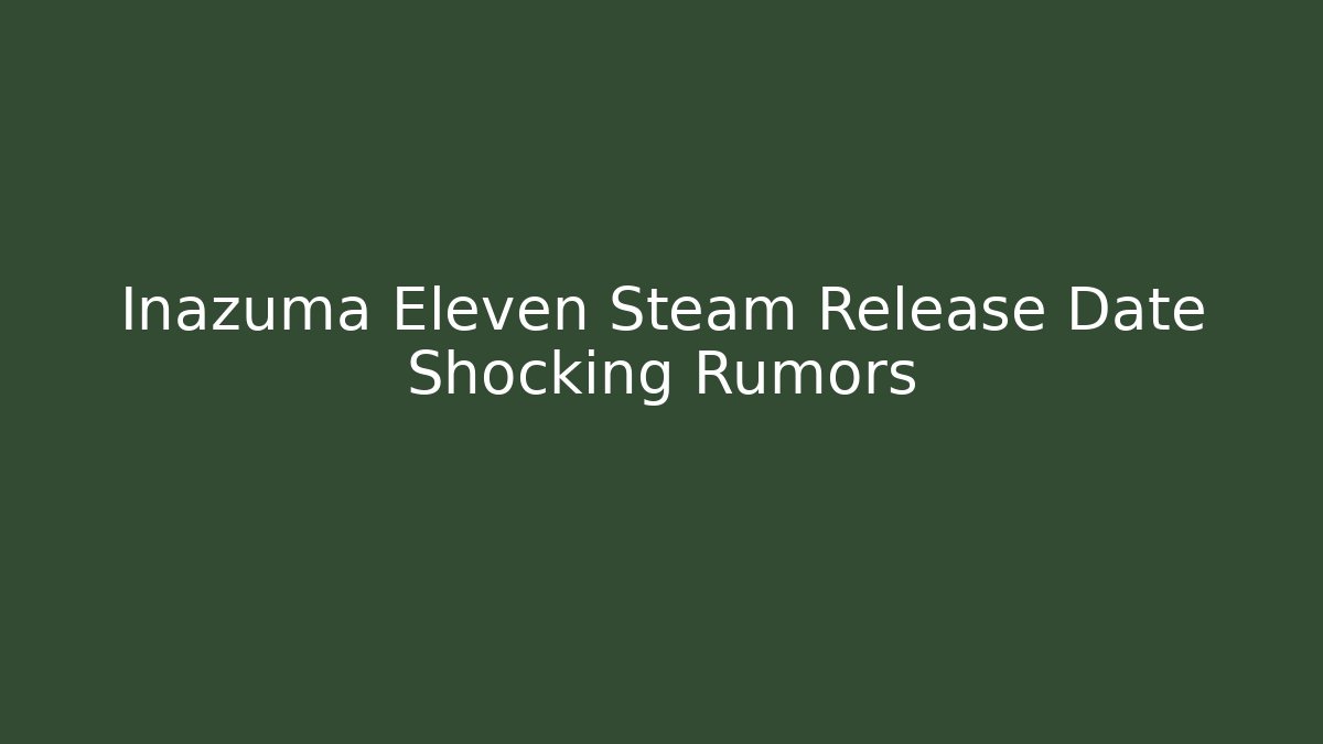 Inazuma Eleven Steam Release Date Shocking Rumors
