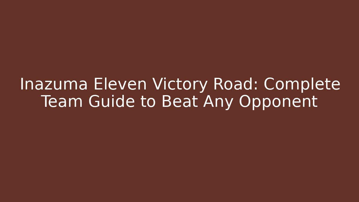 Inazuma Eleven Victory Road: Complete Team Guide to Beat Any Opponent
