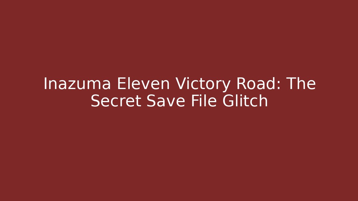 Inazuma Eleven Victory Road: The Secret Save File Glitch