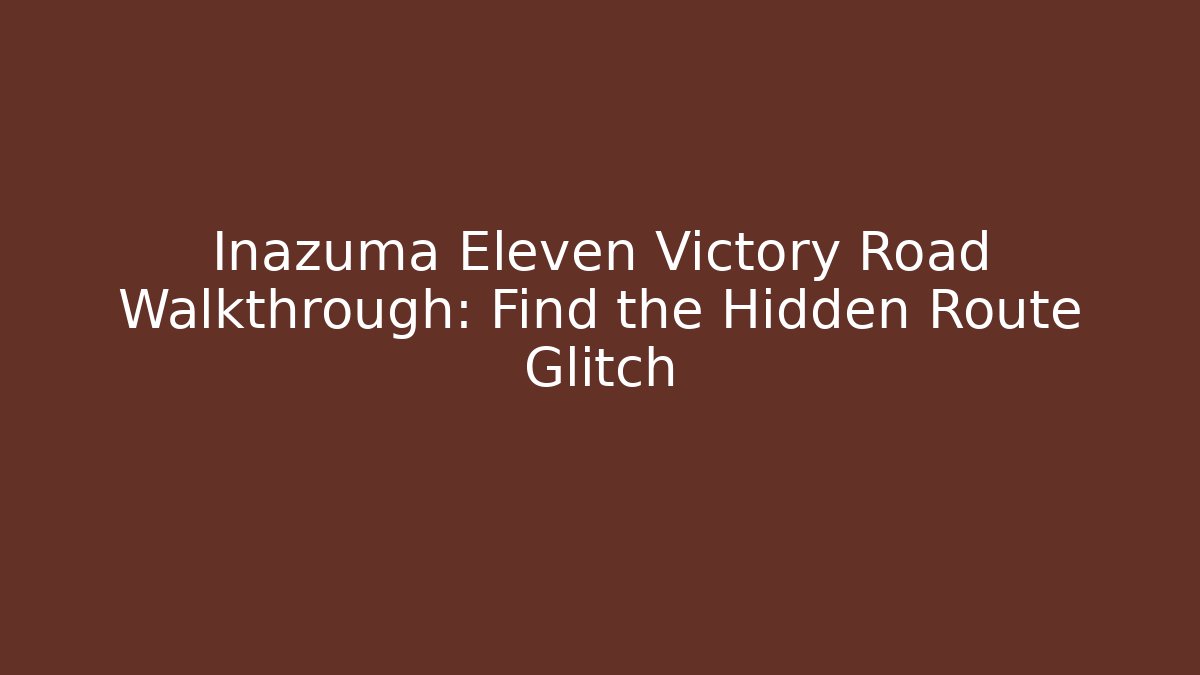 Inazuma Eleven Victory Road Walkthrough: Find the Hidden Route Glitch