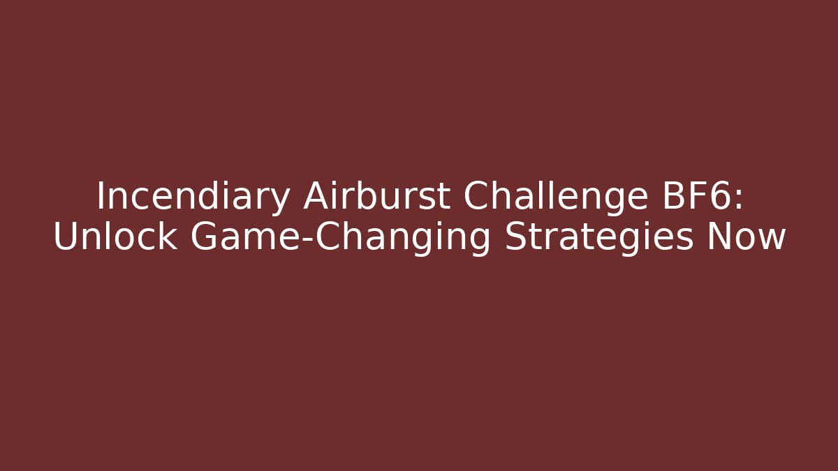 Incendiary Airburst Challenge BF6: Unlock Game-Changing Strategies Now