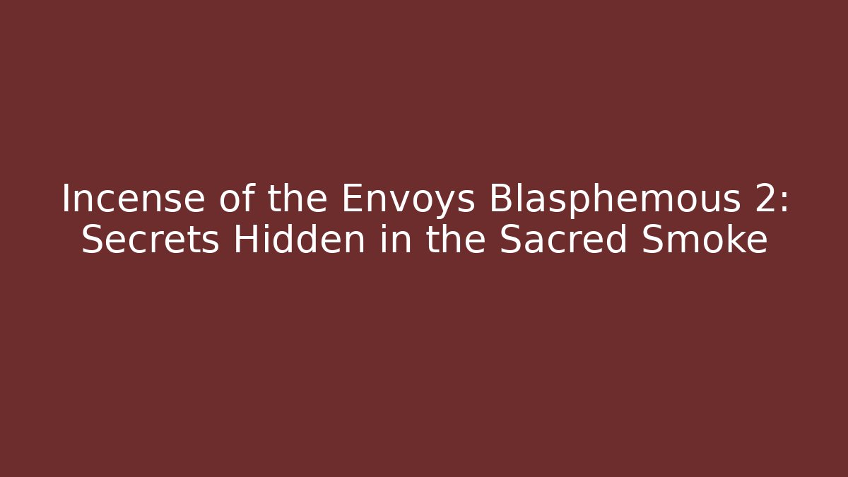 Incense of the Envoys Blasphemous 2: Secrets Hidden in the Sacred Smoke