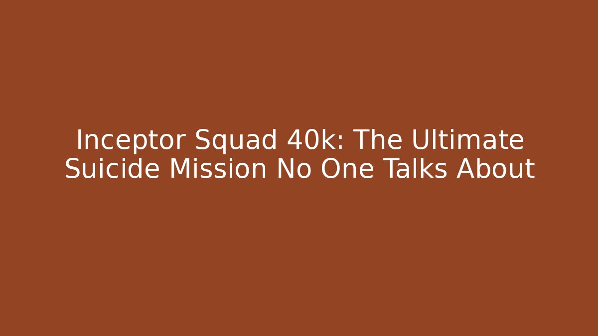 Inceptor Squad 40k: The Ultimate Suicide Mission No One Talks About