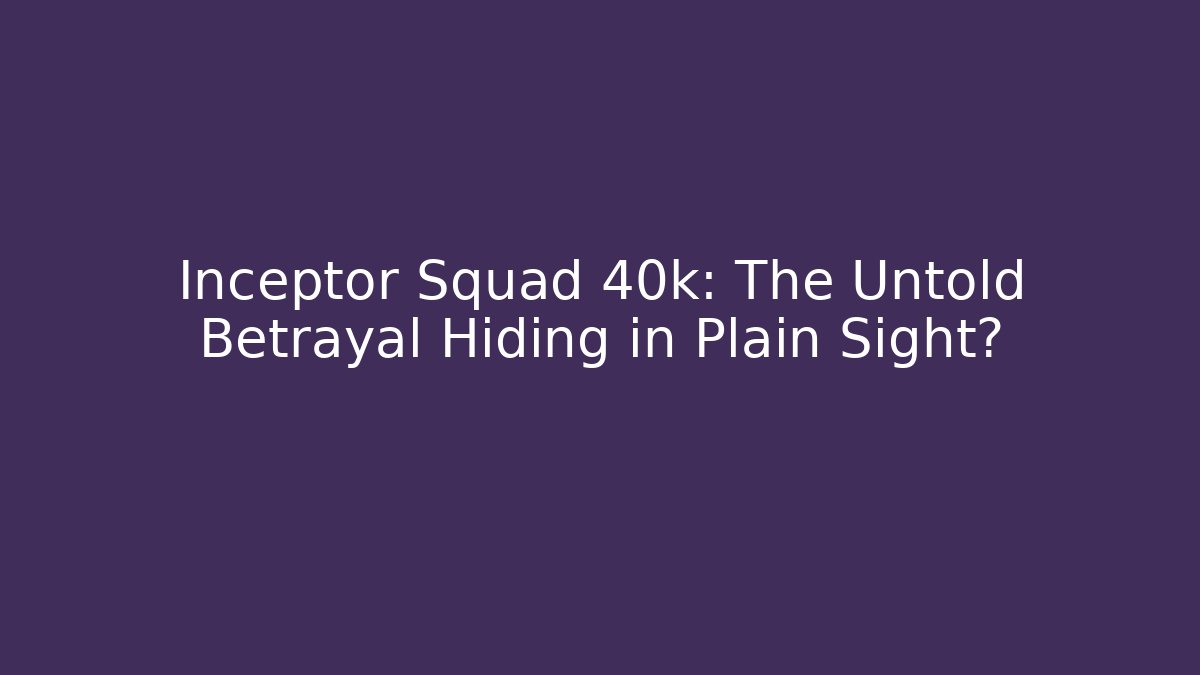 Inceptor Squad 40k: The Untold Betrayal Hiding in Plain Sight?