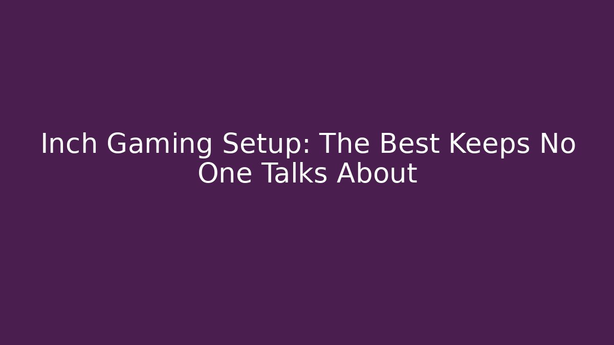 Inch Gaming Setup: The Best Keeps No One Talks About