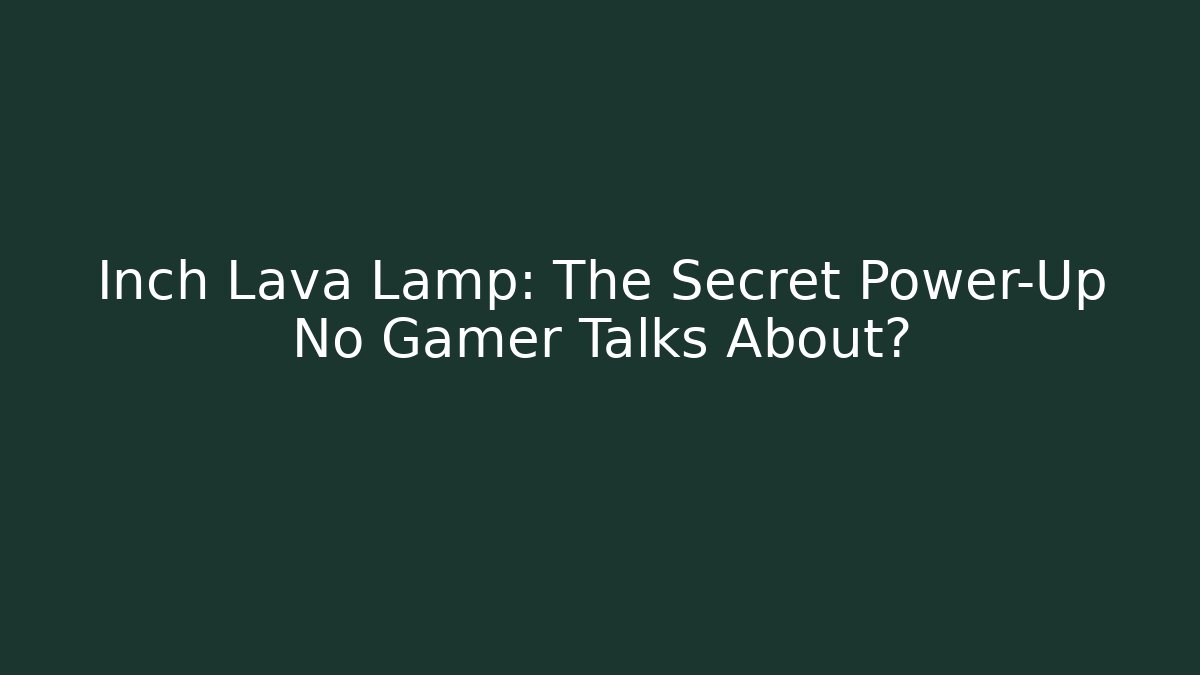 Inch Lava Lamp: The Secret Power-Up No Gamer Talks About?