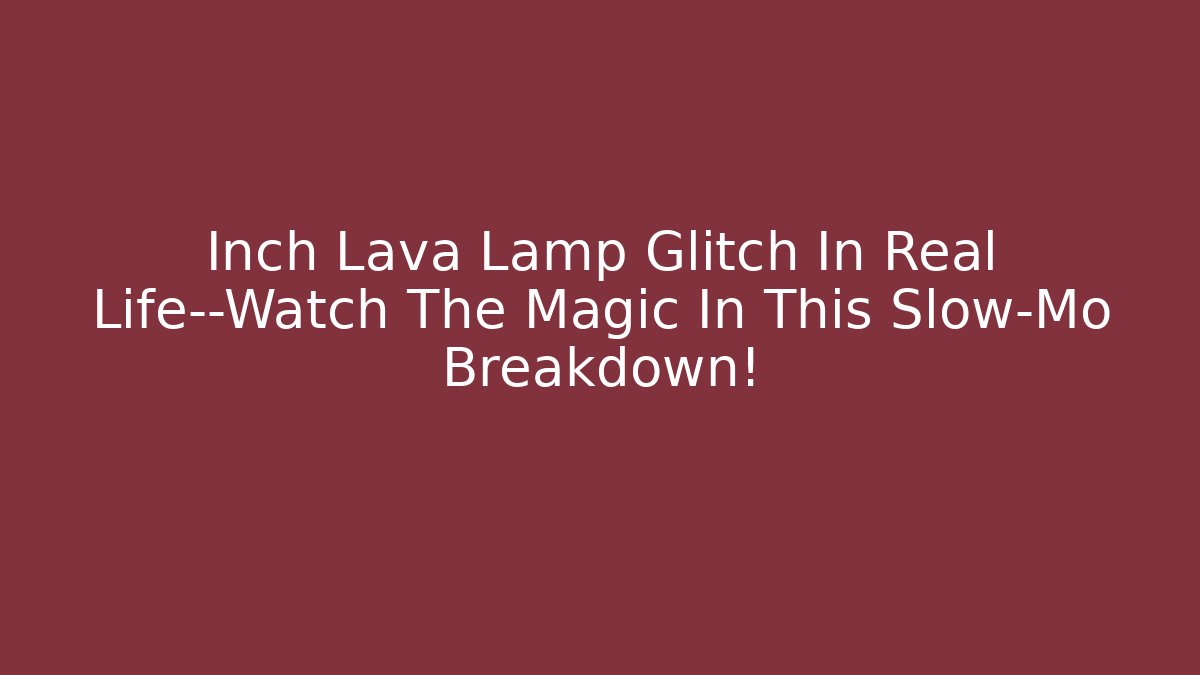 Inch Lava Lamp Glitch In Real Life—Watch The Magic In This Slow-Mo Breakdown!