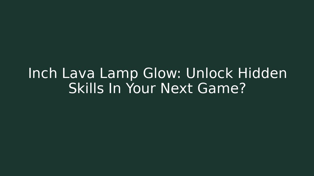 Inch Lava Lamp Glow: Unlock Hidden Skills In Your Next Game?
