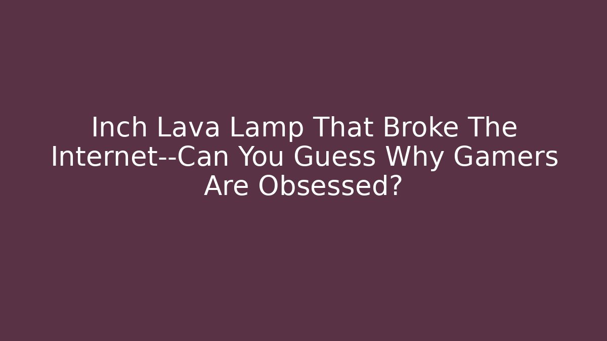 Inch Lava Lamp That Broke The Internet—Can You Guess Why Gamers Are Obsessed?