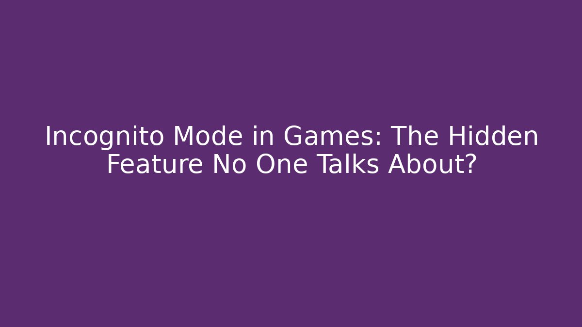 Incognito Mode in Games: The Hidden Feature No One Talks About?